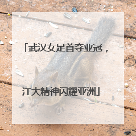 武汉女足首夺亚冠，江大精神闪耀亚洲