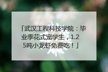 武汉工程科技学院：毕业季花式宠学生，1.25吨小龙虾免费吃！