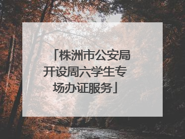 株洲市公安局开设周六学生专场办证服务