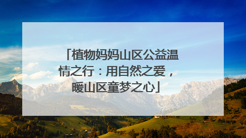 植物妈妈山区公益温情之行：用自然之爱，暖山区童梦之心