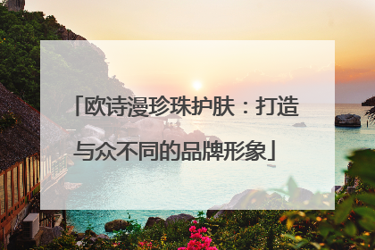 欧诗漫珍珠护肤：打造与众不同的品牌形象