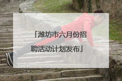 潍坊市六月份招聘活动计划发布