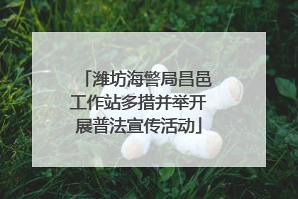 潍坊海警局昌邑工作站多措并举开展普法宣传活动