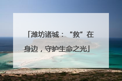 潍坊诸城：“救”在身边，守护生命之光