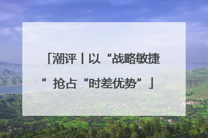 潮评丨以“战略敏捷”抢占“时差优势”