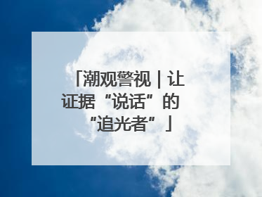 潮观警视｜让证据“说话”的“追光者”