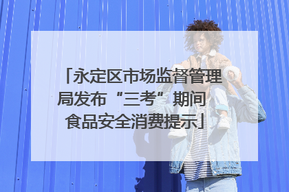 永定区市场监督管理局发布“三考”期间 食品安全消费提示