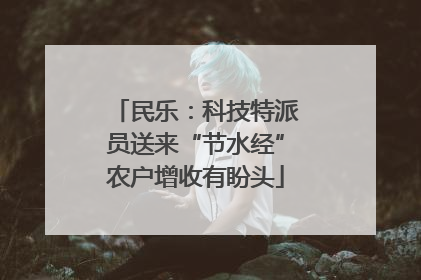 民乐：科技特派员送来“节水经”农户增收有盼头