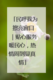 民呼我为 擦亮窗口｜贴心服务暖民心，热情周到显真情