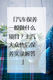 汽车保养一般做什么项目？上汽大众售后保养实录解答