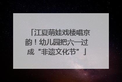 江夏萌娃戏楼唱京韵！幼儿园把六一过成“非遗文化节”
