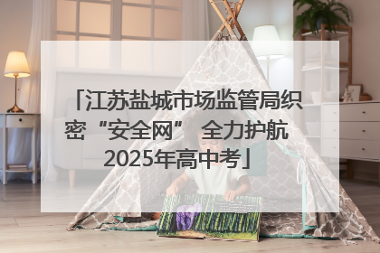 江苏盐城市场监管局织密“安全网” 全力护航2025年高中考