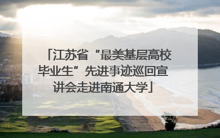 江苏省“最美基层高校毕业生”先进事迹巡回宣讲会走进南通大学