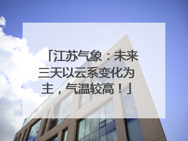 江苏气象：未来三天以云系变化为主，气温较高！