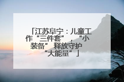 江苏阜宁：儿童工作“三件套”，“小装备” 释放守护 “大能量”