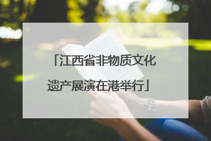 江西省非物质文化遗产展演在港举行