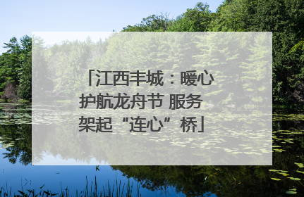 江西丰城：暖心护航龙舟节 服务架起“连心”桥