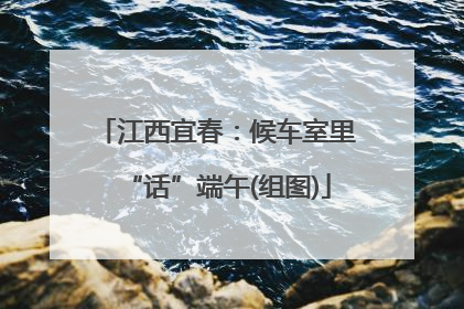 江西宜春：候车室里“话”端午(组图)