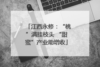 江西永修：“桃”满挂枝头 “甜蜜”产业助增收