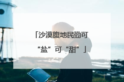 沙漠腹地民勤可“盐”可“甜”
