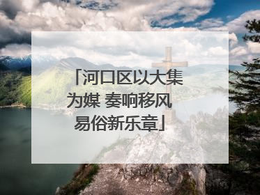 河口区以大集为媒 奏响移风易俗新乐章