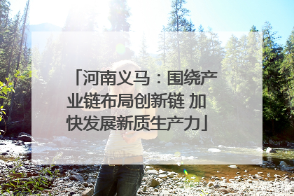 河南义马：围绕产业链布局创新链 加快发展新质生产力