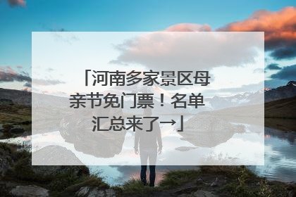 河南多家景区母亲节免门票！名单汇总来了→