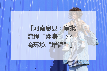 河南息县：审批流程“瘦身” 营商环境“增温”