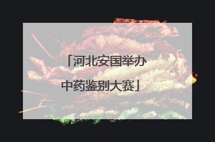 河北安国举办中药鉴别大赛