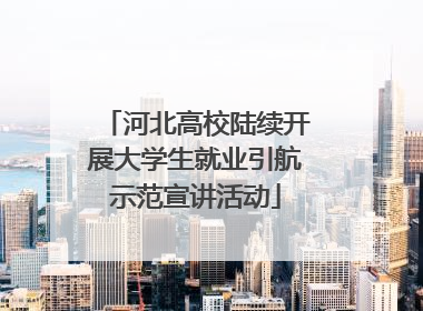 河北高校陆续开展大学生就业引航示范宣讲活动
