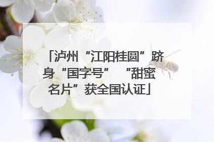 泸州“江阳桂圆”跻身“国字号” “甜蜜名片”获全国认证