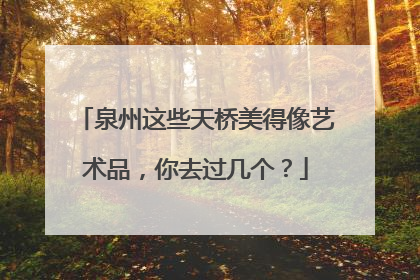 泉州这些天桥美得像艺术品，你去过几个？