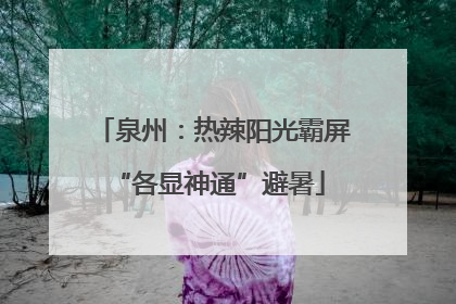 泉州：热辣阳光霸屏 “各显神通”避暑