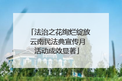 法治之花绚烂绽放 云南民法典宣传月活动成效显著