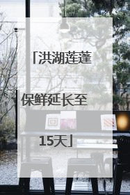 洪湖莲蓬保鲜延长至15天