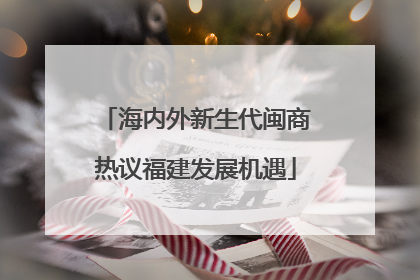 海内外新生代闽商热议福建发展机遇
