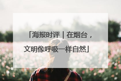 海报时评｜在烟台，文明像呼吸一样自然