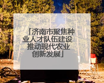济南市聚焦种业人才队伍建设 推动现代农业创新发展