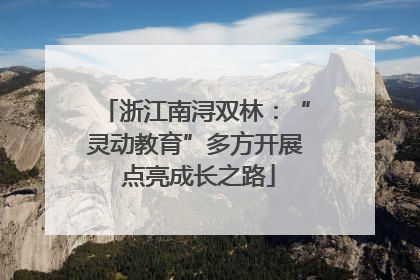 浙江南浔双林：“灵动教育”多方开展 点亮成长之路