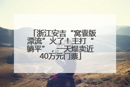 浙江安吉“窝囊版漂流”火了！主打“躺平”，一天爆卖近40万元门票