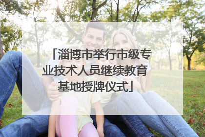 淄博市举行市级专业技术人员继续教育基地授牌仪式