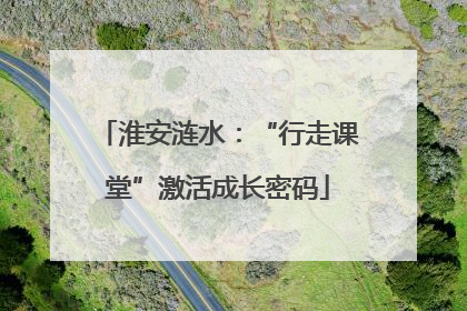 淮安涟水：“行走课堂”激活成长密码