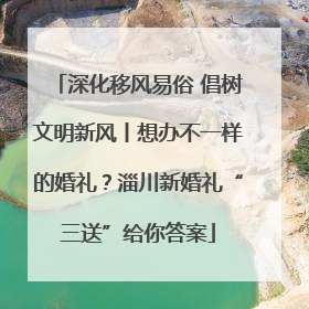 深化移风易俗 倡树文明新风丨想办不一样的婚礼？淄川新婚礼“三送”给你答案