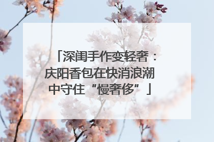 深闺手作变轻奢：庆阳香包在快消浪潮中守住“慢奢侈”