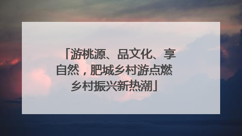 游桃源、品文化、享自然，肥城乡村游点燃乡村振兴新热潮