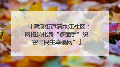 湾溪街道清水江社区：网格员化身“多面手”织密“民生幸福网”