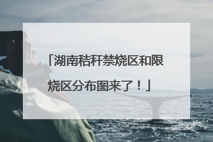湖南秸秆禁烧区和限烧区分布图来了！
