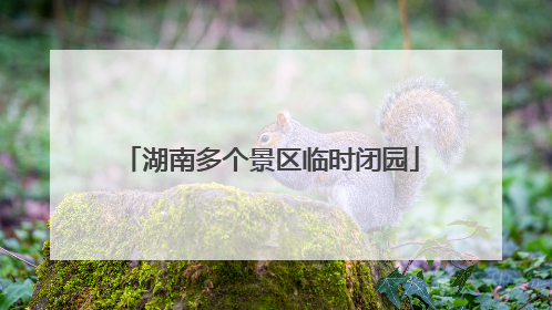湖南多个景区临时闭园