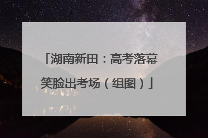湖南新田：高考落幕 笑脸出考场（组图）
