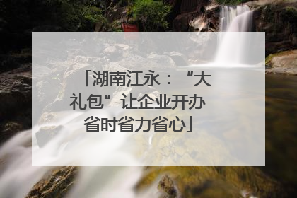 湖南江永：“大礼包”让企业开办省时省力省心